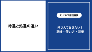 待遇と処遇の違いを理解するための基本と使い分け